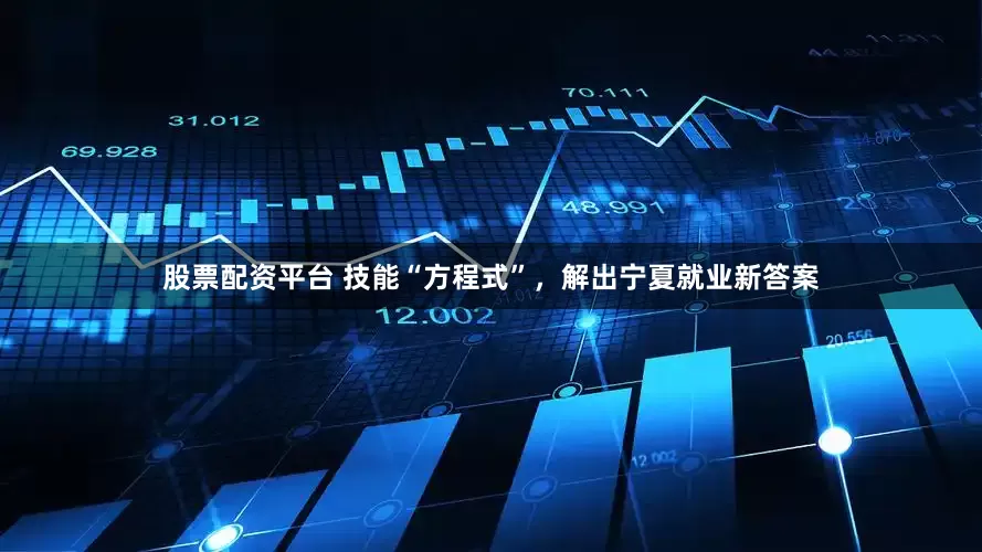 股票配资平台 技能“方程式”，解出宁夏就业新答案