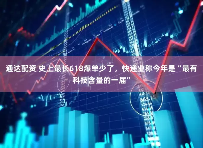 通达配资 史上最长618爆单少了，快递业称今年是“最有科技含量的一届”