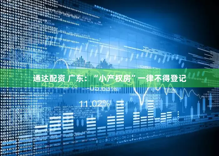 通达配资 广东：“小产权房”一律不得登记