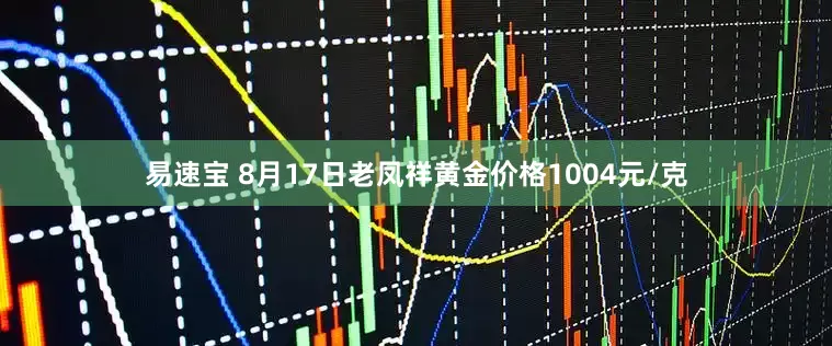 易速宝 8月17日老凤祥黄金价格1004元/克