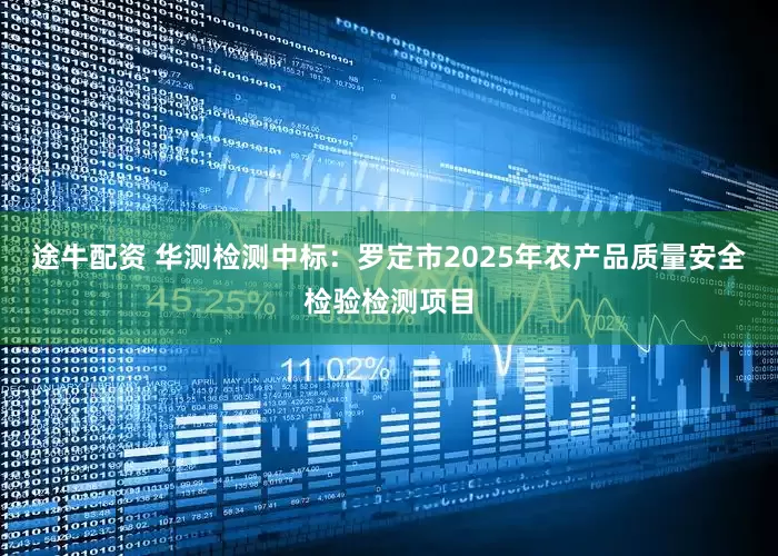 途牛配资 华测检测中标：罗定市2025年农产品质量安全检验检测项目