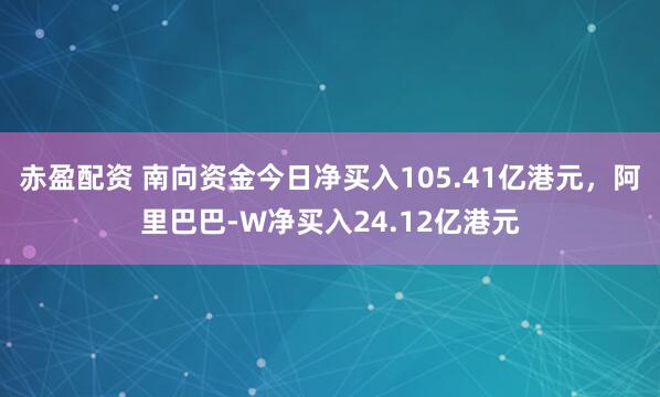 赤盈配资 南向资金今日净买入105.41亿港元，阿里巴巴-W净买入24.12亿港元